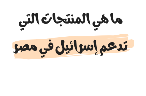 ما هي المنتجات التي تدعم إسرائيل في مصر