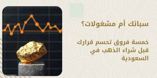 سبائك أم مشغولات؟ خمسة فروق تحسم قرارك قبل شراء الذهب في السعودية